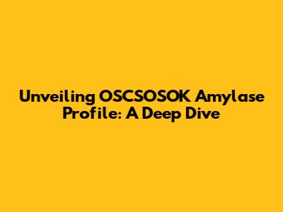 Unveiling OSCSOSOK Amylase Profile: A Deep Dive