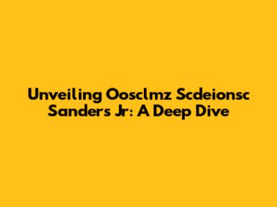 Unveiling Oosclmz Scdeionsc Sanders Jr: A Deep Dive