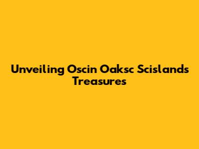 Unveiling Oscin Oaksc Scisland's Treasures