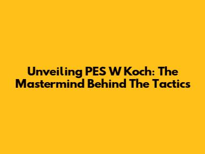 Unveiling PES W Koch: The Mastermind Behind The Tactics