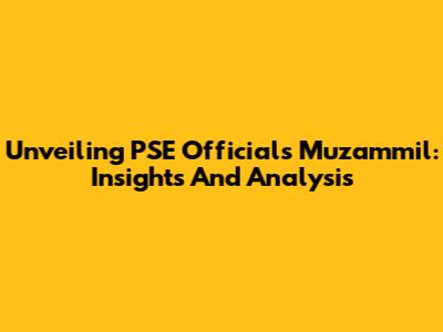 Unveiling PSE Official's Muzammil: Insights And Analysis