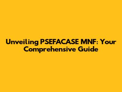 Unveiling PSEFACASE MNF: Your Comprehensive Guide