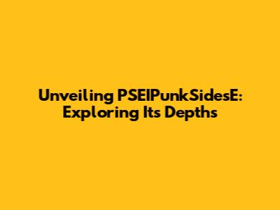 Unveiling PSEIPunkSidesE: Exploring Its Depths