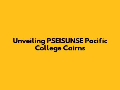 Unveiling PSEISUNSE Pacific College Cairns