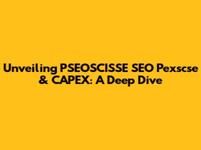 Unveiling PSEOSCISSE SEO Pexscse & CAPEX: A Deep Dive