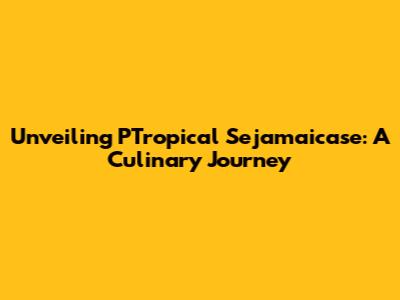Unveiling PTropical Sejamaicase: A Culinary Journey