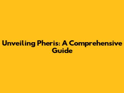 Unveiling Pheris: A Comprehensive Guide