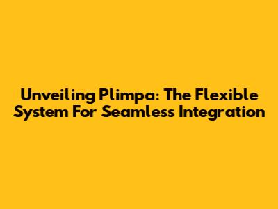 Unveiling Plimpa: The Flexible System For Seamless Integration