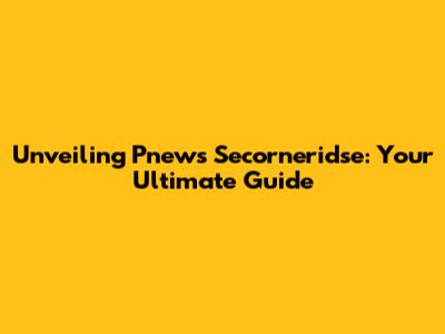 Unveiling Pnews Secorneridse: Your Ultimate Guide
