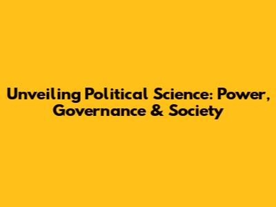 Unveiling Political Science: Power, Governance & Society