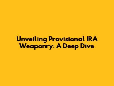 Unveiling Provisional IRA Weaponry: A Deep Dive