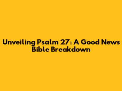 Unveiling Psalm 27: A Good News Bible Breakdown