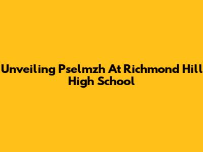 Unveiling Pselmzh At Richmond Hill High School