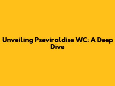 Unveiling Pseviraldise WC: A Deep Dive
