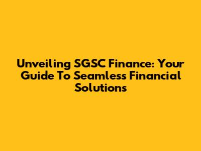Unveiling SGSC Finance: Your Guide To Seamless Financial Solutions