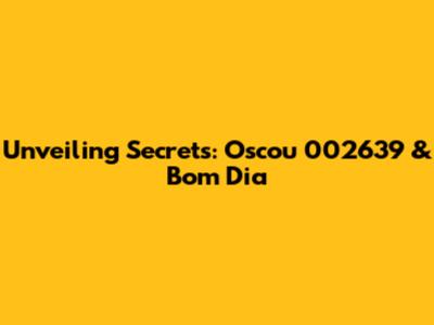 Unveiling Secrets: Oscou 002639 & Bom Dia