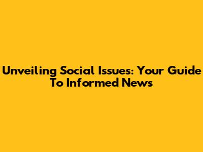 Unveiling Social Issues: Your Guide To Informed News