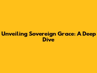 Unveiling Sovereign Grace: A Deep Dive