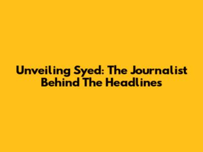 Unveiling Syed: The Journalist Behind The Headlines