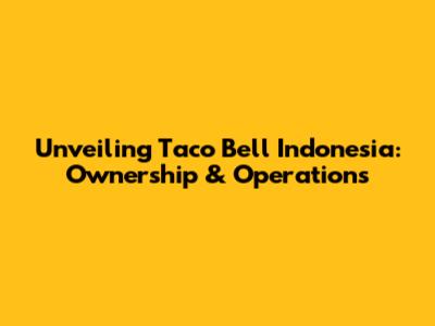 Unveiling Taco Bell Indonesia: Ownership & Operations
