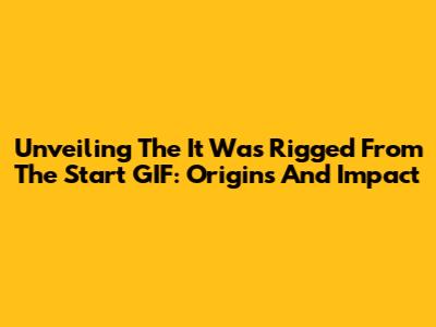 Unveiling The 'It Was Rigged From The Start' GIF: Origins And Impact