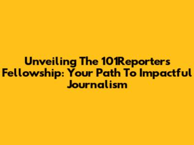 Unveiling The 101Reporters Fellowship: Your Path To Impactful Journalism