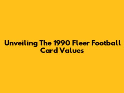 Unveiling The 1990 Fleer Football Card Values