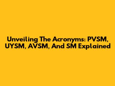 Unveiling The Acronyms: PVSM, UYSM, AVSM, And SM Explained