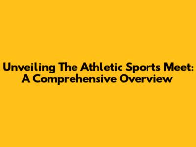 Unveiling The Athletic Sports Meet: A Comprehensive Overview