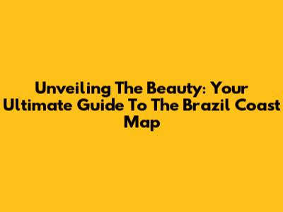 Unveiling The Beauty: Your Ultimate Guide To The Brazil Coast Map