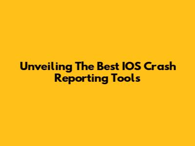Unveiling The Best IOS Crash Reporting Tools