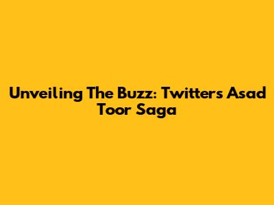 Unveiling The Buzz: Twitter's Asad Toor Saga