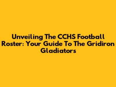 Unveiling The CCHS Football Roster: Your Guide To The Gridiron Gladiators