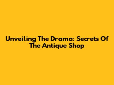 Unveiling The Drama: Secrets Of The Antique Shop