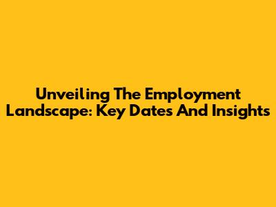 Unveiling The Employment Landscape: Key Dates And Insights