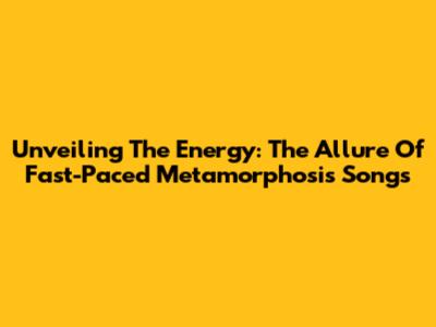 Unveiling The Energy: The Allure Of Fast-Paced Metamorphosis Songs