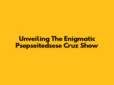 Unveiling The Enigmatic 'Psepseitedsese Cruz Show'
