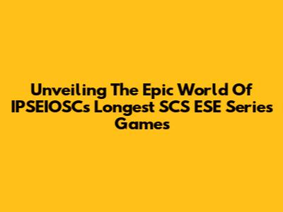 Unveiling The Epic World Of IPSEIOSC's Longest SCS ESE Series Games