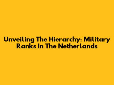 Unveiling The Hierarchy: Military Ranks In The Netherlands