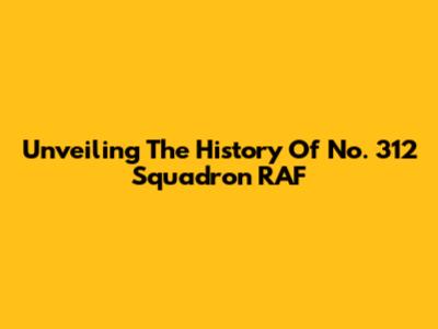 Unveiling The History Of No. 312 Squadron RAF