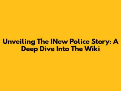 Unveiling The INew Police Story: A Deep Dive Into The Wiki