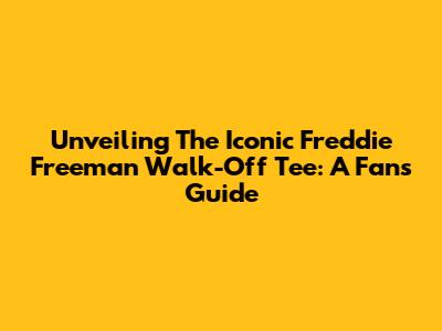 Unveiling The Iconic Freddie Freeman Walk-Off Tee: A Fan's Guide