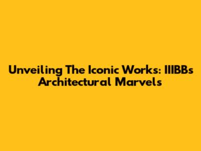 Unveiling The Iconic Works: IIIBB's Architectural Marvels