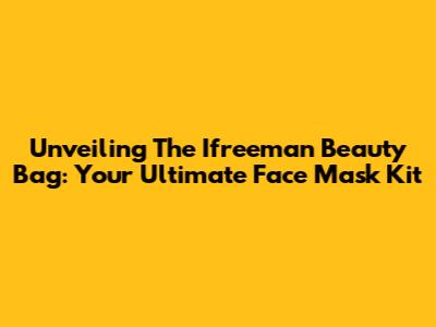 Unveiling The Ifreeman Beauty Bag: Your Ultimate Face Mask Kit