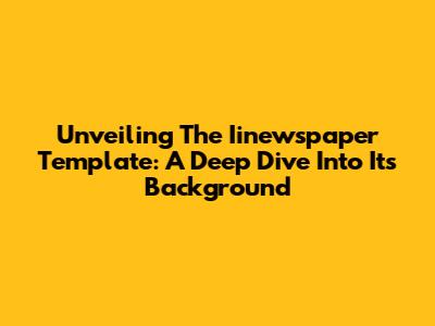 Unveiling The Iinewspaper Template: A Deep Dive Into Its Background