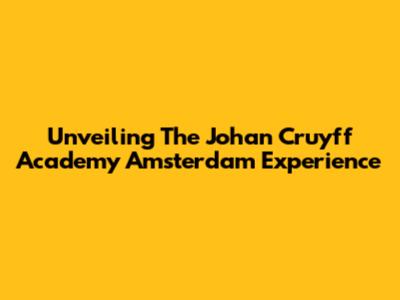 Unveiling The Johan Cruyff Academy Amsterdam Experience