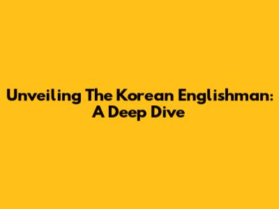 Unveiling The Korean Englishman: A Deep Dive