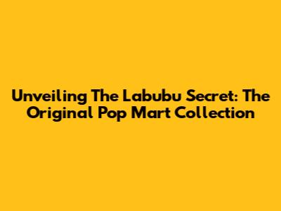 Unveiling The Labubu Secret: The Original Pop Mart Collection