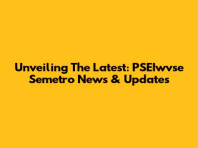 Unveiling The Latest: PSEIwvse Semetro News & Updates