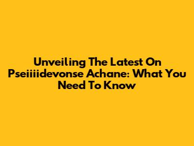 Unveiling The Latest On Pseiiiidevonse Achane: What You Need To Know